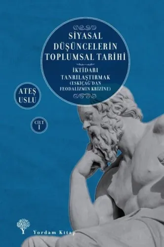Siyasal Düşüncelerin Toplumsal Tarihi 1;İktidarı Tanrılaştırmak (Eskiçağ’dan Feodalizmin Krizine)