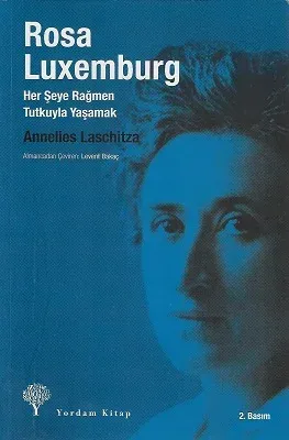 Rosa Luxemburg - Her Şeye Rağmen Tutkuyla Yaşamak