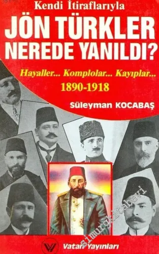 Kendi İtiraflarıyla Jön Türkler Nerede Yanıldı : Hayaller, Komplolor, 