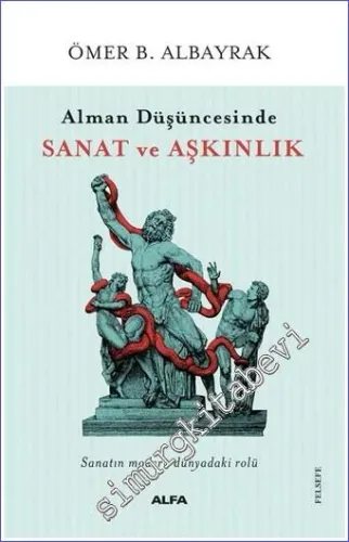 Alman Düşüncesinde Sanat ve Aşkınlık : Sanatın Modern Dünyadaki Rolü -