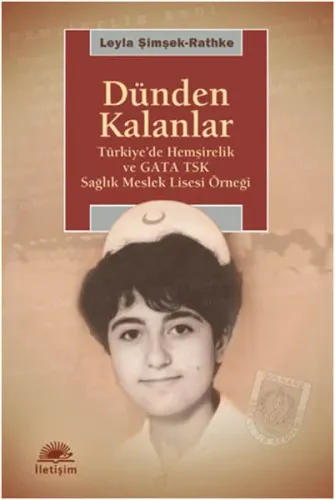 Dünden Kalanlar; Türkiye'de Hemşirelik ve GATA TSK Sağlık Meslek Lisesi Örneği