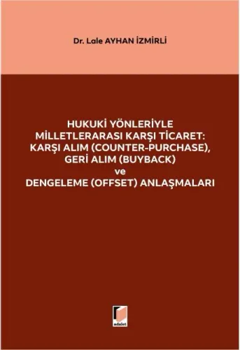 Hukuki Yönleriyle Milletlerarası Karşı Ticaret: Karşı Alım (Counter-Purchase), Geri Alım (Buyback) ve Dengeleme (Offset) Anlaşmaları