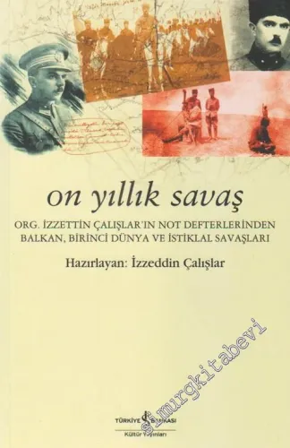 On Yıllık Savaş: Org. İzzeddin Çalışlar'ın Not Defterlerinden Balkan, 1. Dünya ve İstiklâl Savaşları -