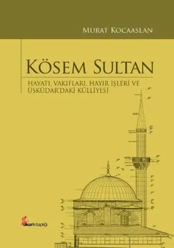 Kösem Sultan (Ciltli); Hayatı, Vakıfları, Hayır İşleri ve Üsküdar'daki Külliyesi