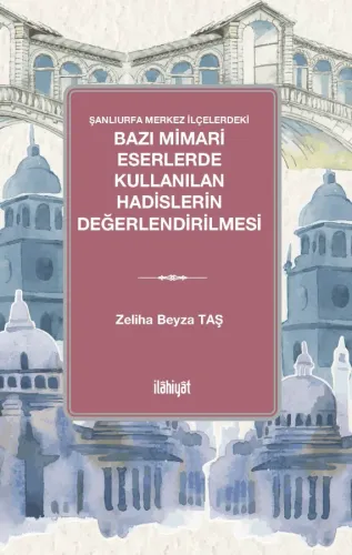 Şanlıurfa Merkez İlçelerdeki 
Bazı Mimari Eserlerde Kullanılan Hadislerin Değerlendirilmesi