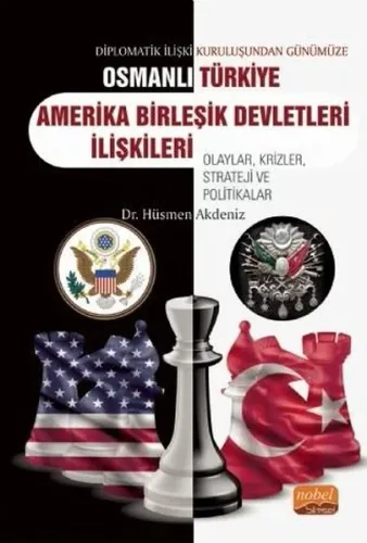 Diplomatik İlişki Kuruluşundan Günümüze Osmanlı - Türkiye -ABD İlişkileri Olaylar, Krizler, Strateji ve Politikalar