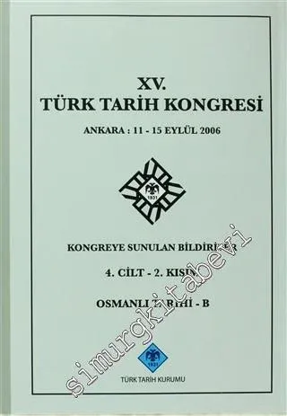15. Türk Tarih Kongresi - 4. Cilt 2. Kısım Osmanlı Tarihi - B: Ankara : 11 - 15 Eylül 2006 Kongreye Sunulan Bildiriler -