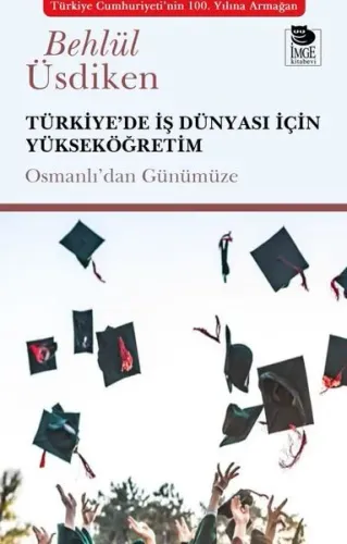 Türkiye'de İş Dünyası İçin Yükseköğretim;Osmanlıdan Günümüze