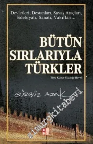 Bütün Sırlarıyla Türkler: Devletleri, Destanlar, Savaş Araçları Edebiyatı, Sanatı, Vakıfları - Türk Kültür Sözlüğü İlaveli -