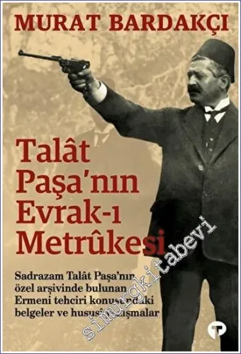 Talât Paşa'nın Evrak-ı Metrûkesi: Sadrazam Talat Paşa'nın Özel Arşivlerinde Bulunan Ermeni Tehciri Konusundaki Belgeler ve Hususi Yazışmalar -         2022