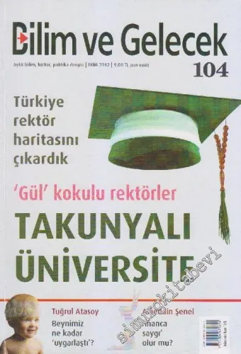 Bilim ve Gelecek Aylık Bilim, Kültür, Politika Dergisi - Dosya: Türkiye Rektör Haritasını Çıkardık - ‘Gül' Kokulu Rektörler Takunyalı Üniversite - Sayı: 104      Ekim