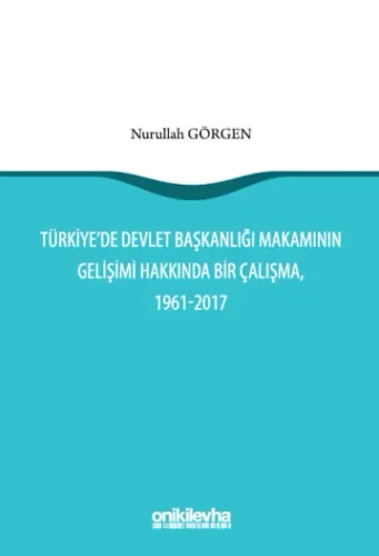 Türkiye'de Devlet Başkanlığı Makamının Gelişimi Hakkında Bir Çalışma, 1961-2017
