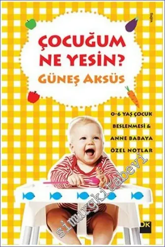 Çocuğum Ne Yesin: 0 - 6 Yaş Çocuk Beslenmesi - Anne Babaya Özel Notlar -        2016