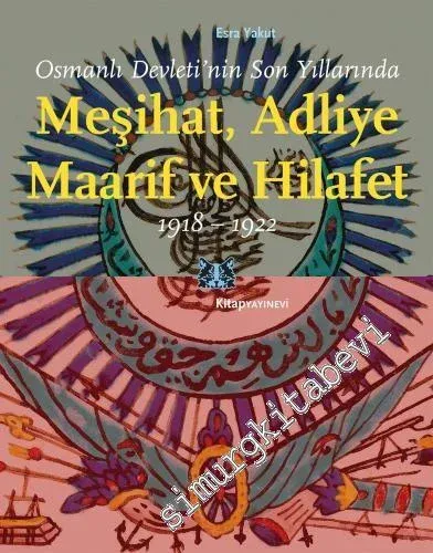 Osmanlı Devleti'nin Son Yıllarında Meşihat Adliye Maarif ve Hilafet 1918 - 1922 -         2020