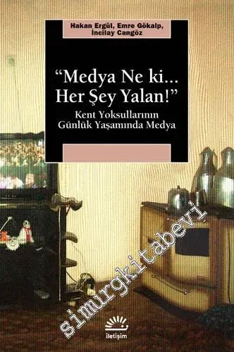 Medya Ne Ki Her Şey Yalan : Kent Yoksullarının Günlük Yaşamında Medya -