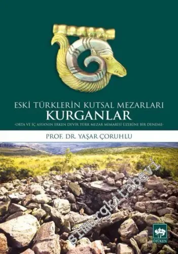 Kurganlar: Eski Türklerin Kutsal Mezarları - Orta ve İç Asya'nın Erken Devir Türk Mezar Mimarisi Üzerine Bir Deneme -         2019