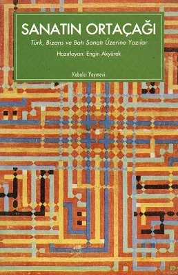 Sanatın Ortaçağı Türk Bizans ve Batı Sanatı Üzerine Yazılar