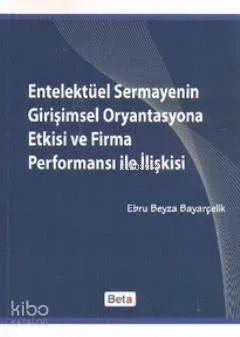 Entelektüel Sermayenin Girişimsel Oryantasyona Etkisi ve Firma Performansı ile İlişkisi