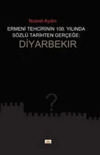 Ermeni Tehcrinin 100. Yilinda Sözlü Tarihten Gerçeğe: Diyarbekır