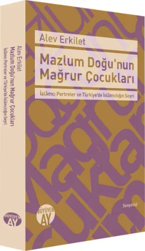 Mazlum Doğu'nun Mağrur Çocukları; İslâmcı Portreler ve Türkiye'de İslâmcılığın Seyri