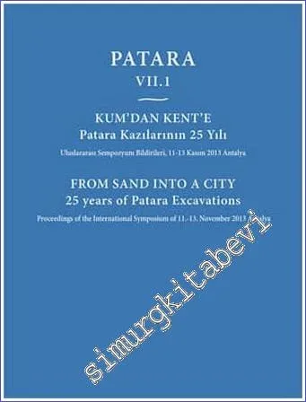 Patara VII.1 Kum'dan Kent'e Patara Kazılarının 25 Yılı - Uluslararası Sempozyum Bildirileri = From Sand Into a City 25 Years of Patara Excavations -