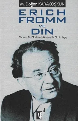 Erich Fromm ve Din (Tanrısız Bir Dindarın Hümanistik Din Anlayışı)