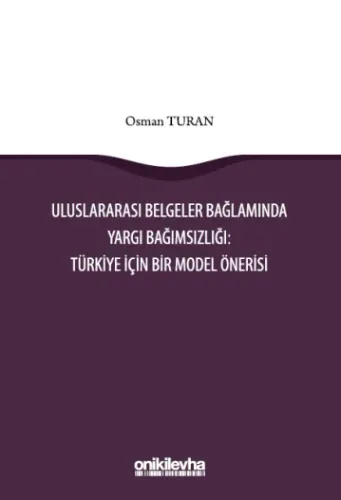 Uluslararası Belgeler Bağlamında Yargı Bağımsızlığı: Türkiye İçin Bir Model Önerisi