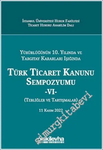 Yürürlüğünün 10. Yılında ve Yargıtay Kararları Işığında Türk Ticaret Kanunu Sempozyumu - VI - (Tebliğler - Tartışmalar) 11 Kasım 2022 -         2023